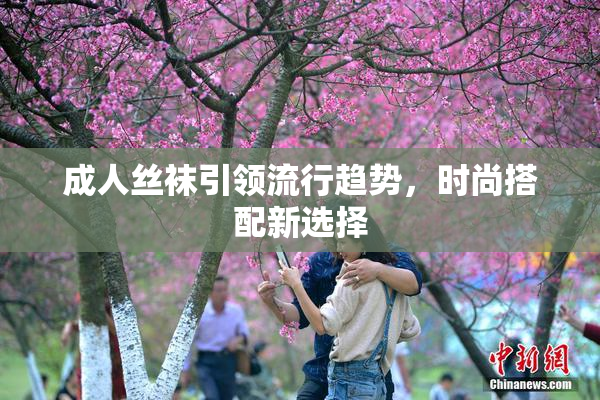 成人丝袜引领流行趋势，时尚搭配新选择