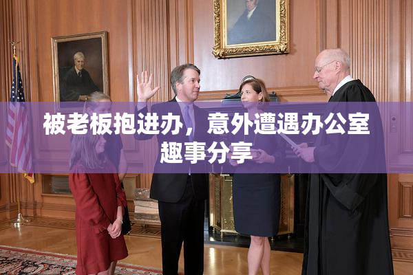 被老板抱进办，意外遭遇办公室趣事分享