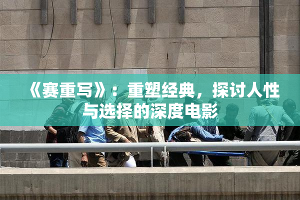 《赛重写》：重塑经典，探讨人性与选择的深度电影