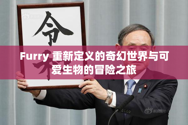 Furry 重新定义的奇幻世界与可爱生物的冒险之旅