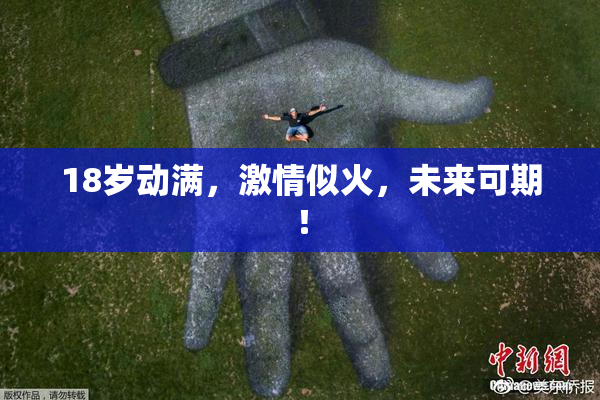 18岁动满，激情似火，未来可期！