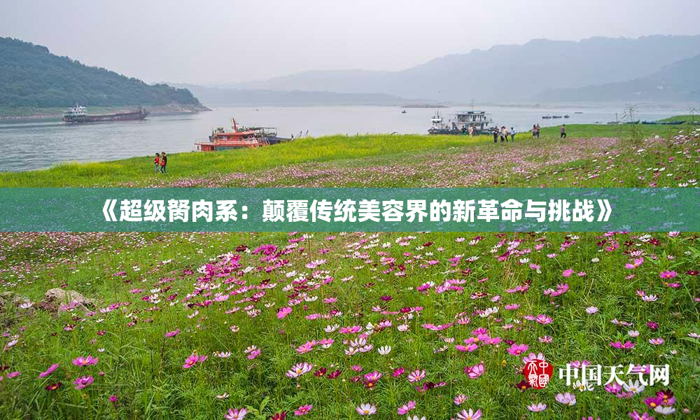 《超级胬肉系：颠覆传统美容界的新革命与挑战》