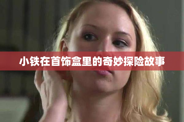 小铁在首饰盒里的奇妙探险故事