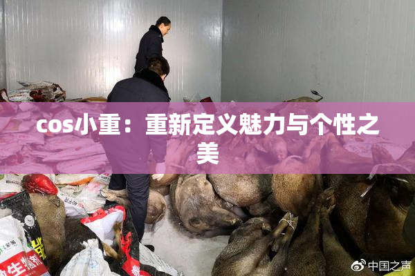 cos小重：重新定义魅力与个性之美
