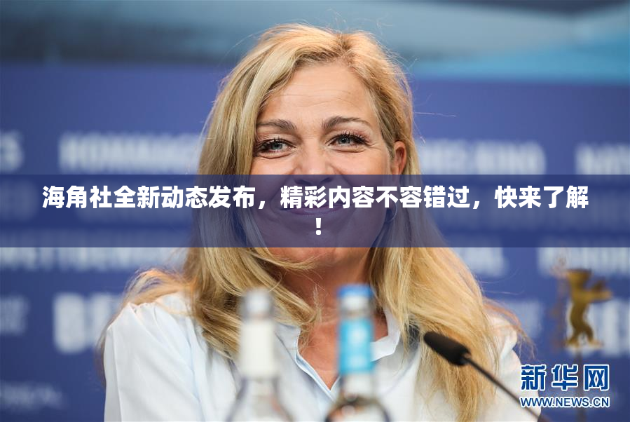 海角社全新动态发布，精彩内容不容错过，快来了解！