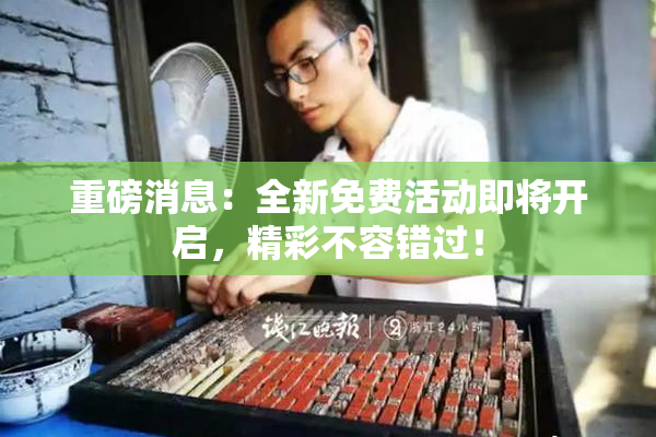 重磅消息：全新免费活动即将开启，精彩不容错过！