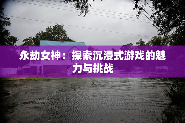 永劫女神：探索沉浸式游戏的魅力与挑战