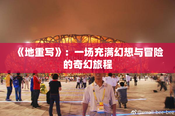 《地重写》：一场充满幻想与冒险的奇幻旅程