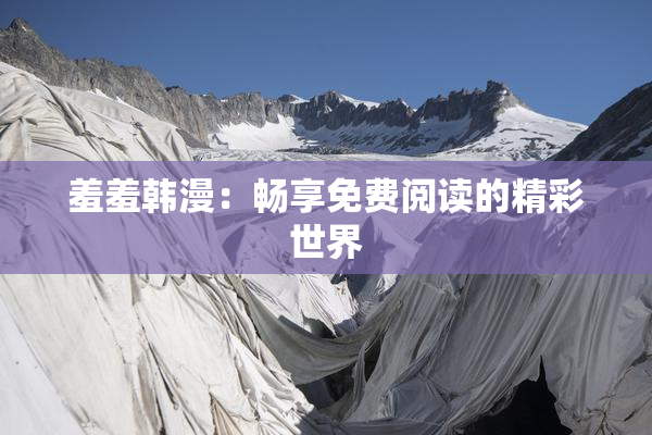 羞羞韩漫：畅享免费阅读的精彩世界