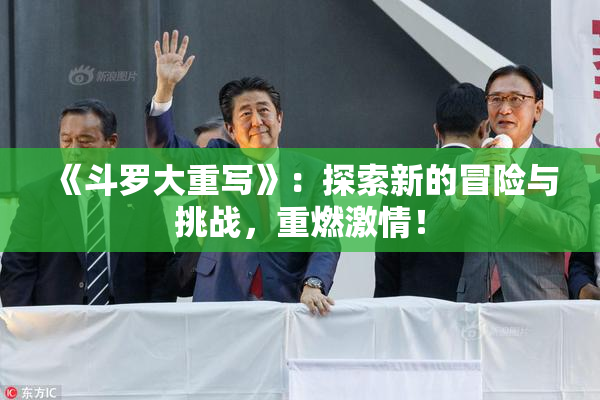 《斗罗大重写》：探索新的冒险与挑战，重燃激情！