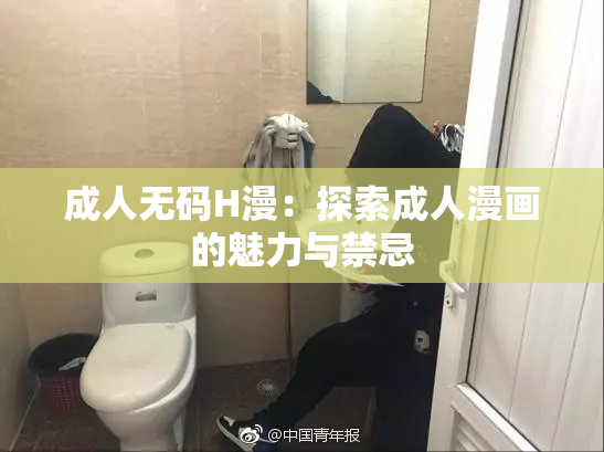 成人无码H漫：探索成人漫画的魅力与禁忌