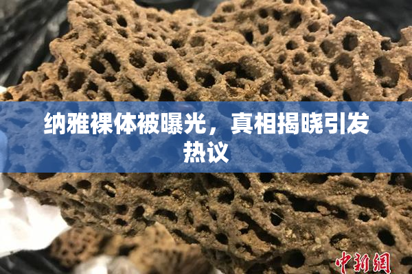 纳雅裸体被曝光，真相揭晓引发热议