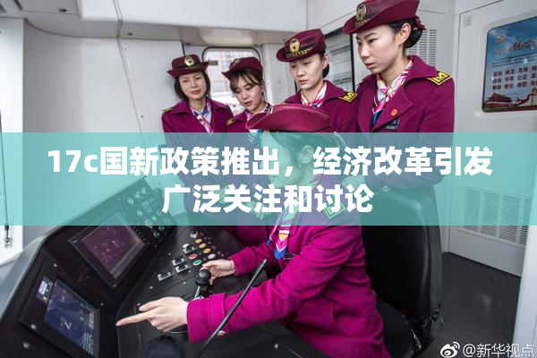 17c国新政策推出，经济改革引发广泛关注和讨论