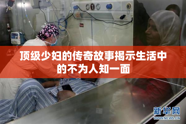 顶级少妇的传奇故事揭示生活中的不为人知一面