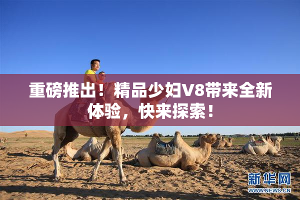 重磅推出！精品少妇V8带来全新体验，快来探索！