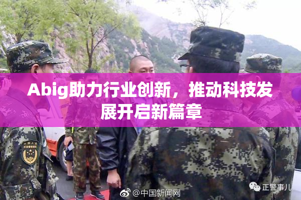 Abig助力行业创新，推动科技发展开启新篇章