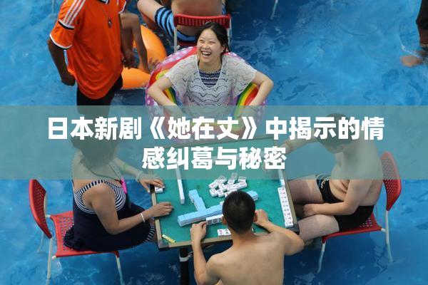 日本新剧《她在丈》中揭示的情感纠葛与秘密