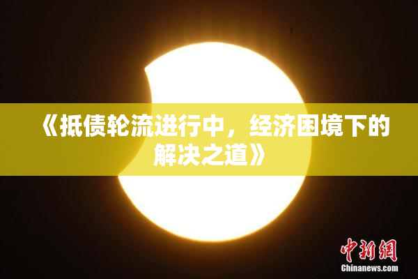 《抵债轮流进行中，经济困境下的解决之道》