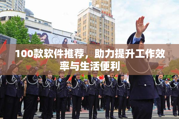 100款软件推荐，助力提升工作效率与生活便利