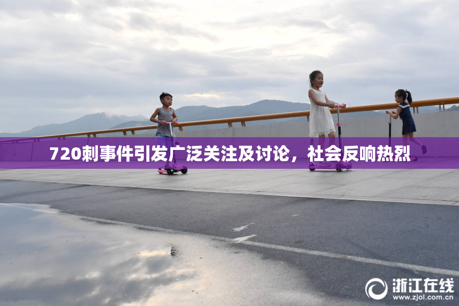 720刺事件引发广泛关注及讨论，社会反响热烈