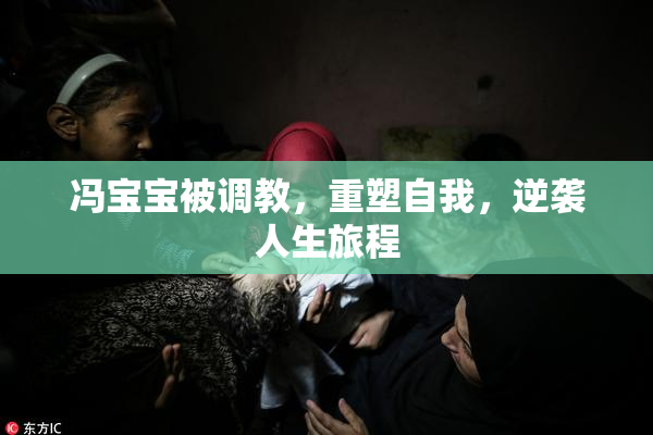 冯宝宝被调教，重塑自我，逆袭人生旅程