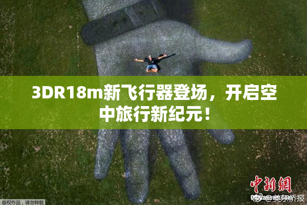 3DR18m新飞行器登场，开启空中旅行新纪元！
