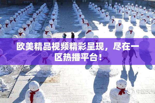 欧美精品视频精彩呈现，尽在一区热播平台！