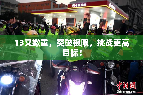 13又嫩重，突破极限，挑战更高目标！