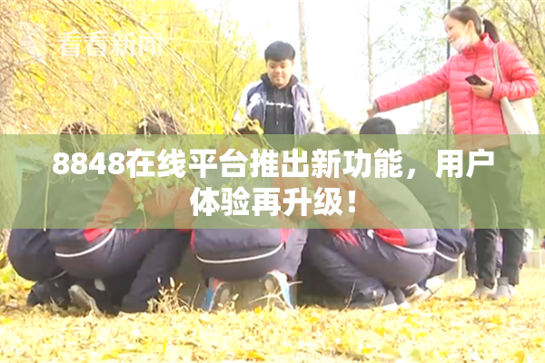 8848在线平台推出新功能，用户体验再升级！
