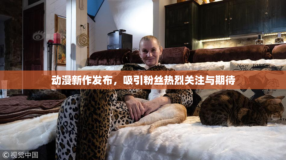 动漫新作发布，吸引粉丝热烈关注与期待