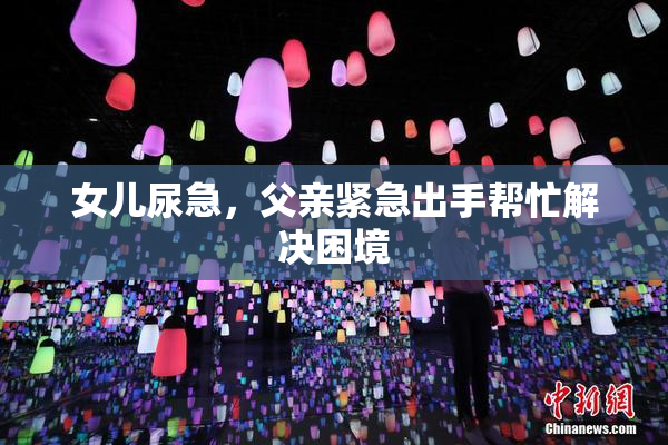 女儿尿急，父亲紧急出手帮忙解决困境
