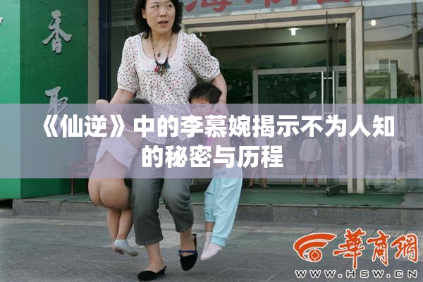 《仙逆》中的李慕婉揭示不为人知的秘密与历程