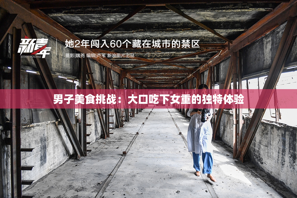 男子美食挑战：大口吃下女重的独特体验