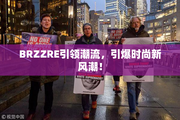 BRZZRE引领潮流，引爆时尚新风潮！
