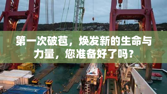 第一次破苞，焕发新的生命与力量，您准备好了吗？