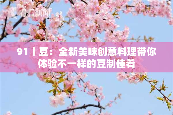 91丨豆：全新美味创意料理带你体验不一样的豆制佳肴
