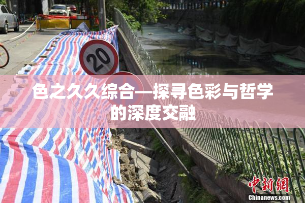 色之久久综合—探寻色彩与哲学的深度交融