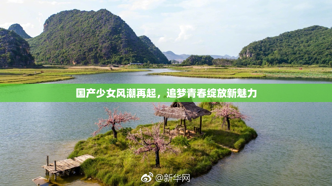 国产少女风潮再起，追梦青春绽放新魅力
