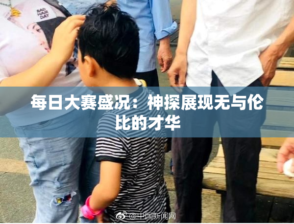 每日大赛盛况：神探展现无与伦比的才华