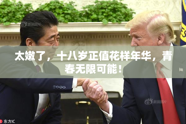 太嫩了，十八岁正值花样年华，青春无限可能！