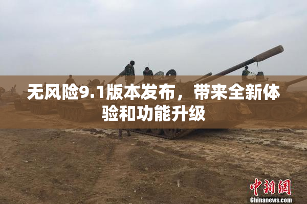 无风险9.1版本发布，带来全新体验和功能升级