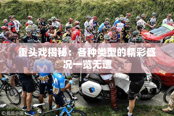 重头戏揭秘：各种类型的精彩盛况一览无遗