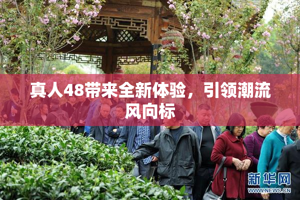 真人48带来全新体验，引领潮流风向标