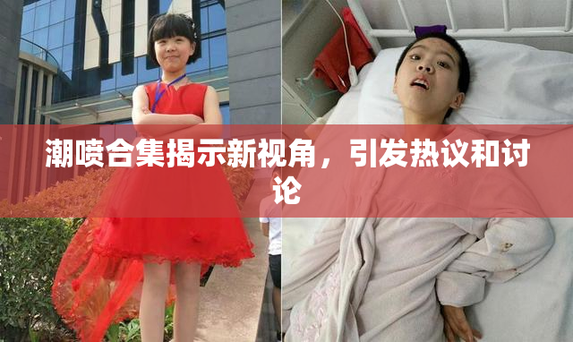 潮喷合集揭示新视角，引发热议和讨论