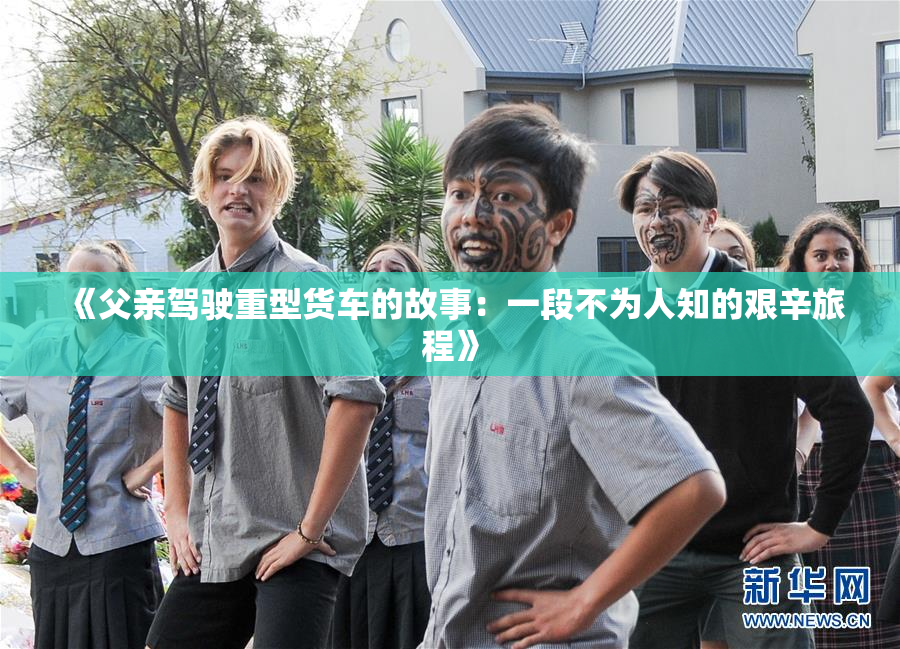 《父亲驾驶重型货车的故事：一段不为人知的艰辛旅程》