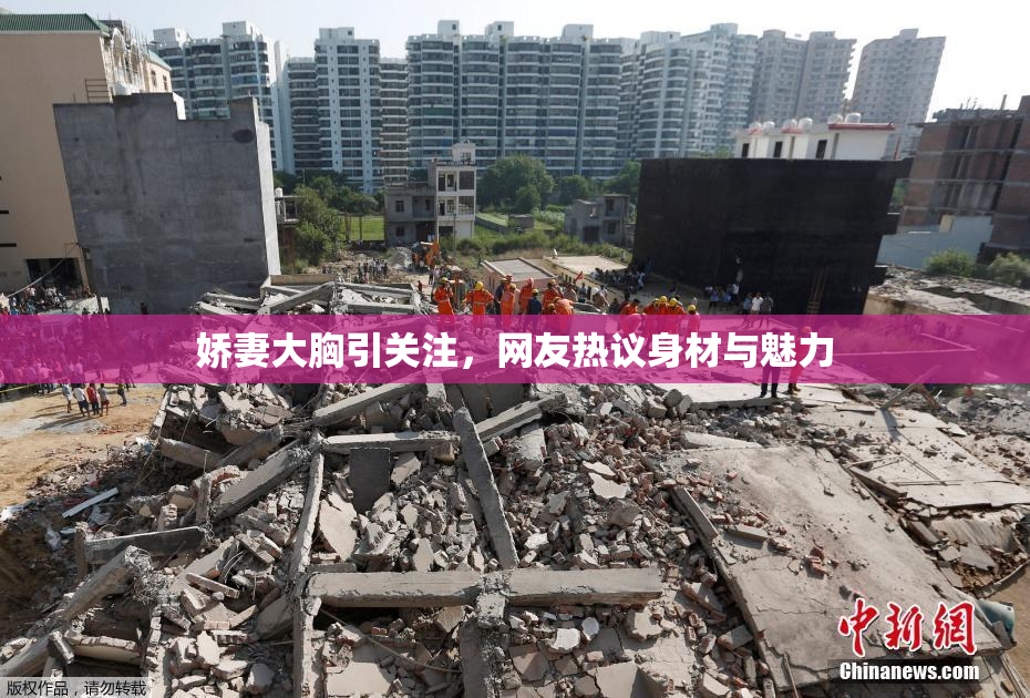 娇妻大胸引关注，网友热议身材与魅力