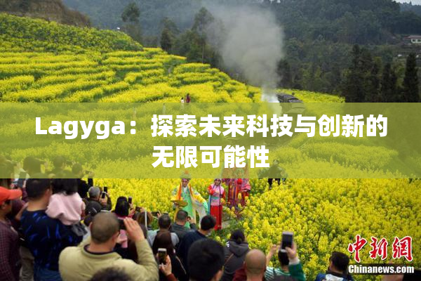 Lagyga：探索未来科技与创新的无限可能性