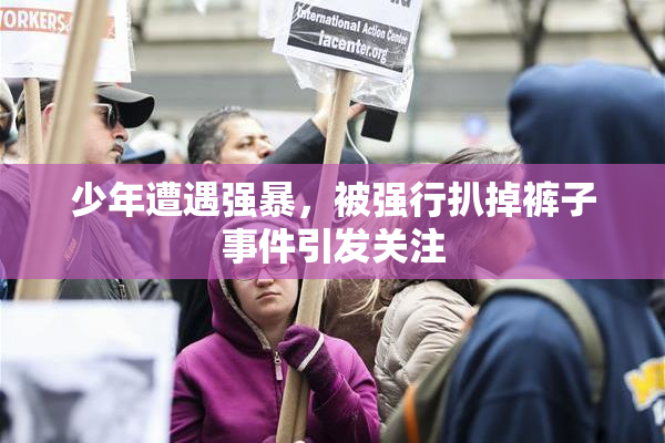 少年遭遇强暴，被强行扒掉裤子事件引发关注
