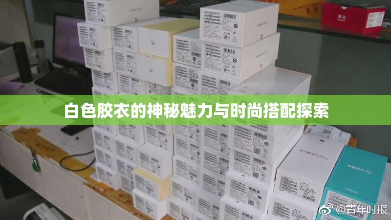 白色胶衣的神秘魅力与时尚搭配探索