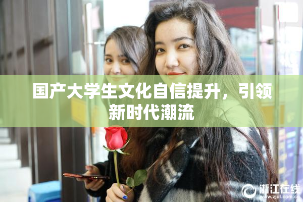 国产大学生文化自信提升，引领新时代潮流